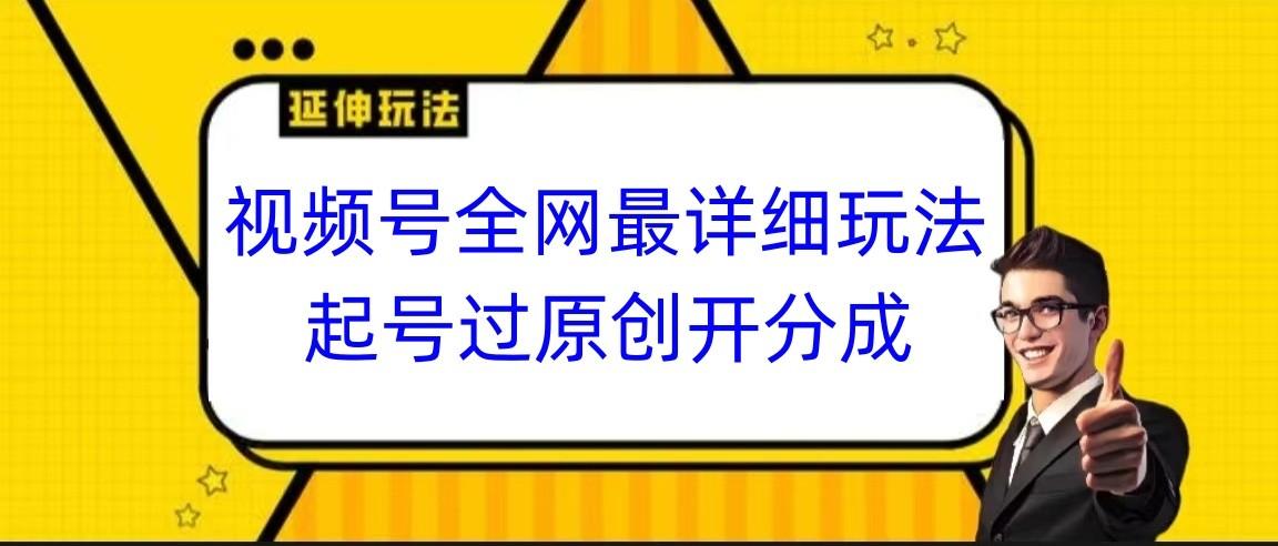 视频号全网最详细玩法，起号过原创开分成，小白跟着视频一步一步去操作-985网创