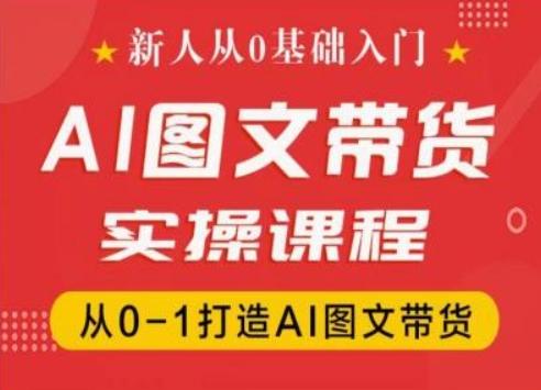 新人从0基础入门，抖音AI图文带货实操课程，从0-1打造AI图文带货-985网创