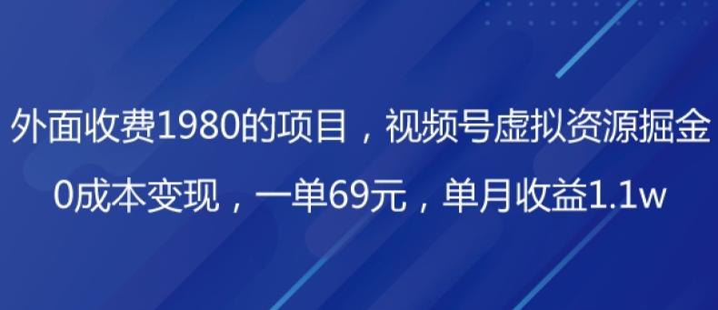 外面收费1980的项目，视频号虚拟资源掘金，0成本变现，一单69元，单月收益1.1w-985网创