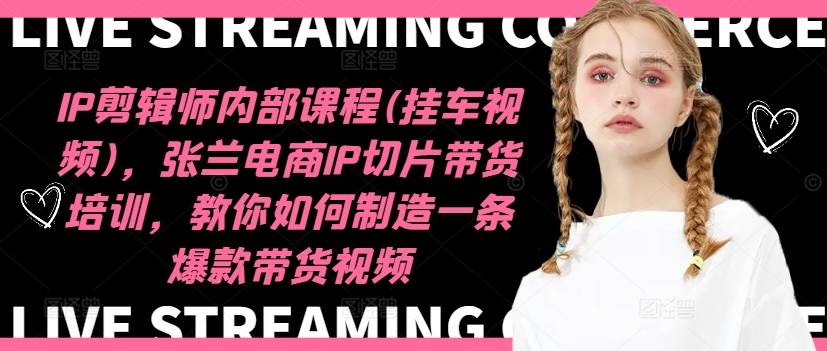IP剪辑师内部课程(挂车视频)(更新11月)，张兰电商IP切片带货培训，教你如何制造一条爆款带货视频-985网创