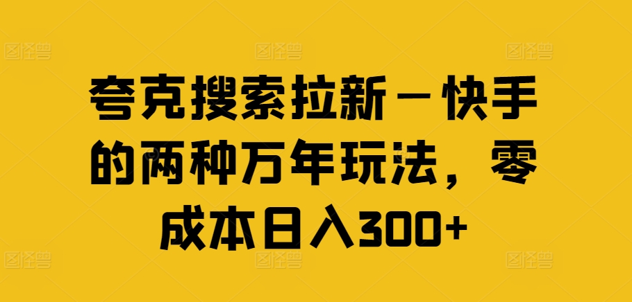 夸克搜索拉新—快手的两种万年玩法，零成本日入300+-985网创