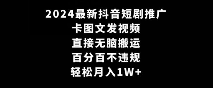 2024最新抖音短剧推广，卡图文发视频，直接无脑搬，百分百不违规，轻松月入1W+【揭秘】-985网创