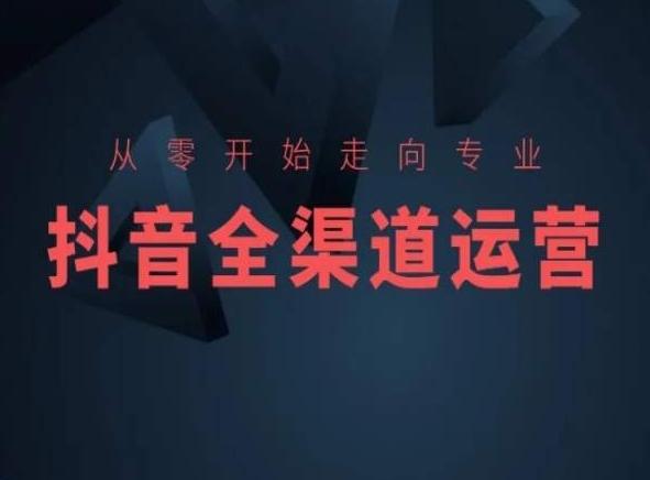从零开始走向专业，抖音全渠道运营，抖音电商培训-985网创