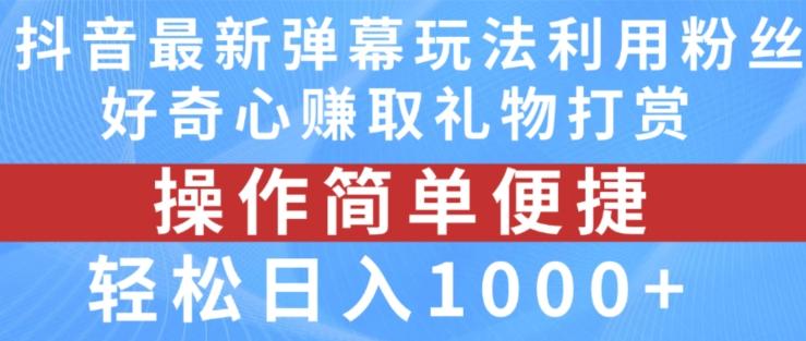 抖音弹幕最新玩法，利用粉丝好奇心赚取礼物打赏，轻松日入1000+-985网创
