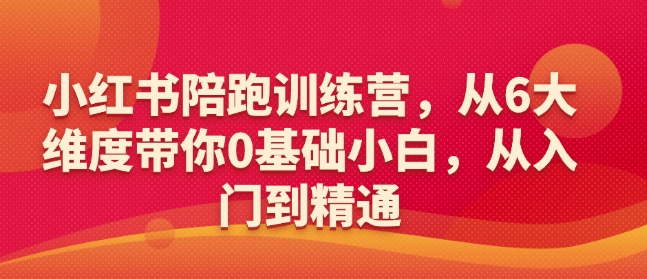 小红书陪跑训练营，从6大维度带你0基础小白，从入门到精通-985网创