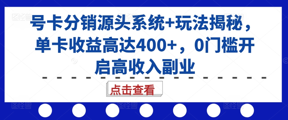 号卡分销源头系统+玩法揭秘，单卡收益高达400+，0门槛开启高收入副业-985网创