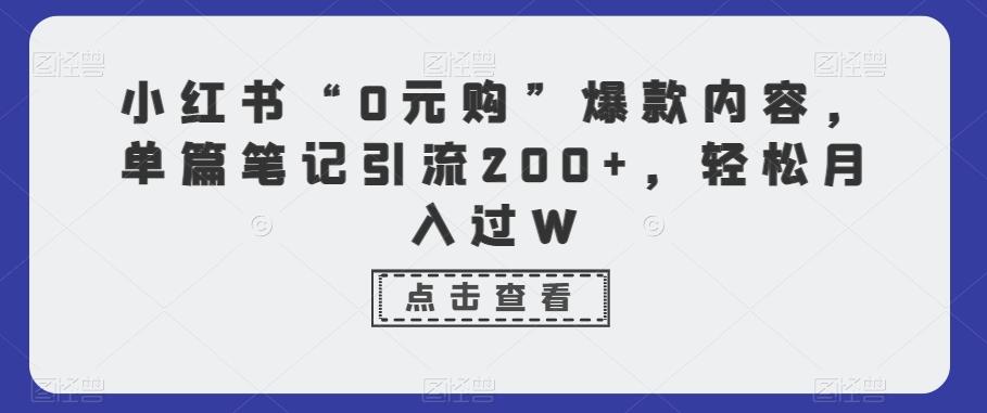 小红书“0元购”爆款内容，单篇笔记引流200+，轻松月入过W-985网创