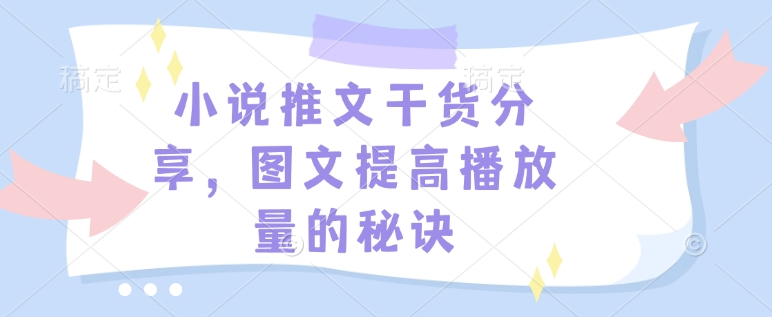 小说推文干货分享，图文提高播放量的秘诀-985网创