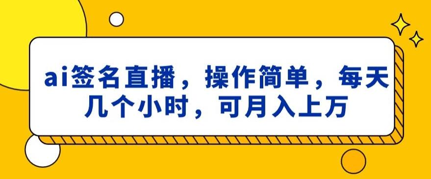 ai签名直播，操作简单，简单几个小时，可月入上万-985网创