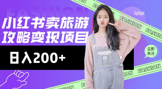 高转化玩法，小红书旅游攻略变现，低流量高转化，几乎零成本，日入2张-985网创