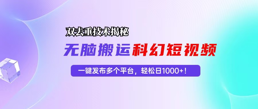 科幻短视频双重去重技术揭秘，一键发布多个平台，轻松日入1000+！-985网创