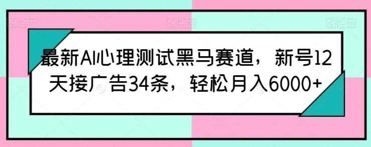 最新AI心理测试黑马赛道，新号12天接广告34条，轻松月入6000+【揭秘】-985网创