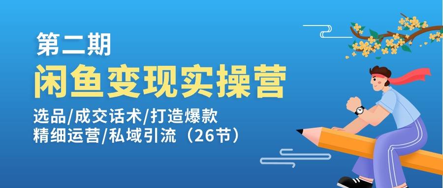 闲鱼变现实操训练营第2期：选品/成交话术/打造爆款/精细运营/私域引流-985网创
