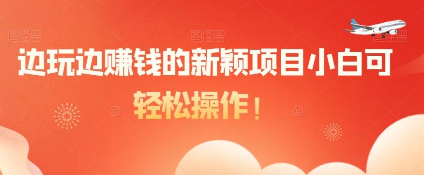 边玩边赚钱的新颖项目小白可轻松操作！-985网创