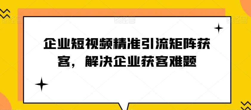 企业短视频精准引流矩阵获客，解决企业获客难题-985网创