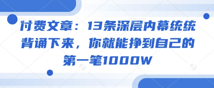 付费文章：13条深层内幕统统背诵下来，你就能挣到自己的第一笔1000W-985网创