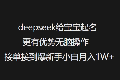 deepseek给宝宝起名更有优势无脑操作接单接到爆新手小白月入1W+-985网创