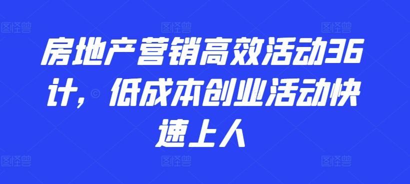 房地产营销高效活动36计，​低成本创业活动快速上人-985网创