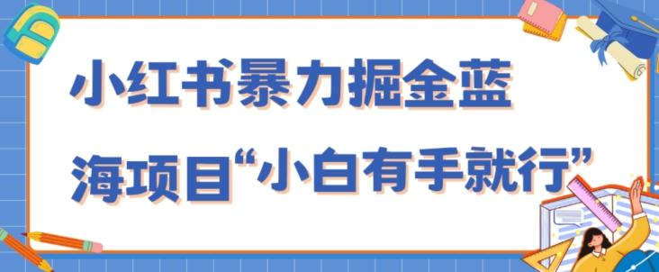 小红书暴力掘金蓝海项目，轻松日入1000+、小白有手就行（附新引流方法，不违规）-985网创