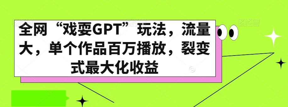 全网“戏耍GPT”玩法，流量大，单个作品百万播放，裂变式最大化收益【揭秘】-985网创