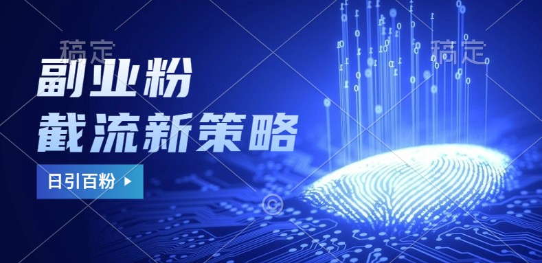 副业粉截流玩法与更新，不废号， 不封号。日引100+-985网创