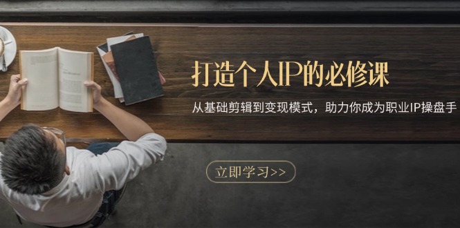 打造个人IP的必修课：从基础剪辑到变现模式，助力你成为职业IP操盘手-985网创