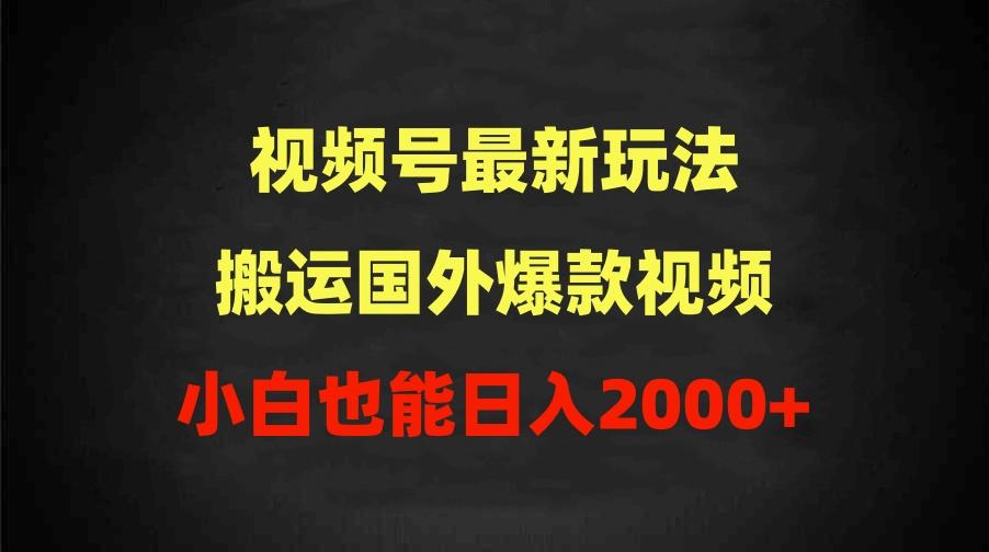 (9796期)2024视频号最新玩法，搬运国外爆款视频，100%过原创，小白也能日入2000+-985网创