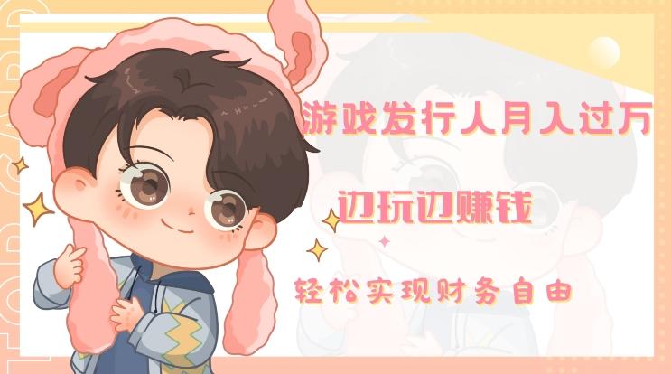 游戏发行人月入过万，边玩边赚钱-985网创