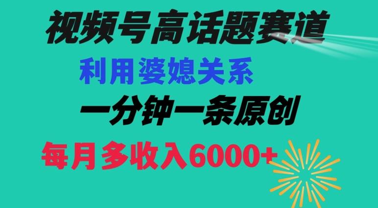 视频号流量赛道{婆媳关系}玩法话题高播放恐怖一分钟一条每月额外收入6000+【揭秘】-985网创