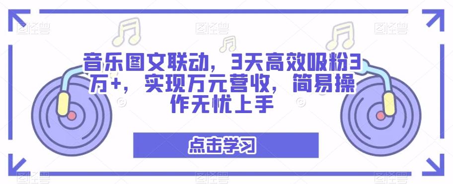 音乐图文联动，3天高效吸粉3万+，实现万元营收，简易操作无忧上手-985网创
