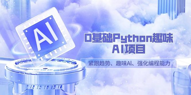0基础Python趣味-AI项目，紧跟趋势、趣味Al、强化编程能力(13节课)-985网创
