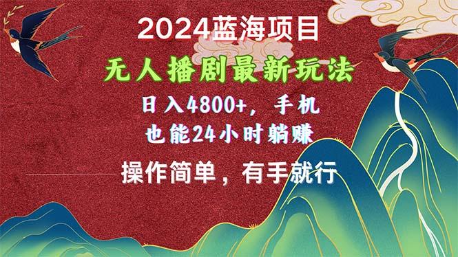 2024蓝海项目，无人播剧最新玩法，日入4800+，手机也能操作简单有手就行-985网创