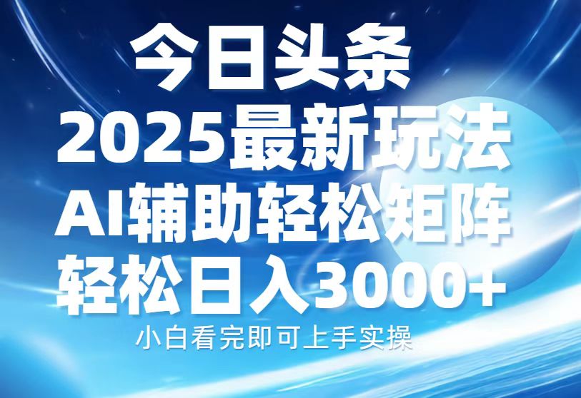 今日头条2025最新玩法，思路简单，复制粘贴，AI辅助，轻松矩阵日入3000+-985网创