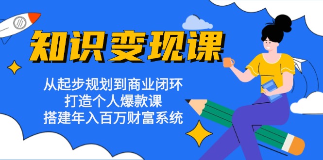 知识变现课：从起步规划到商业闭环 打造个人爆款课 搭建年入百万财富系统-985网创
