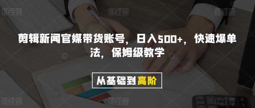 剪辑新闻官媒带货账号，日入500+，快速爆单法，保姆级教学【揭秘】-985网创