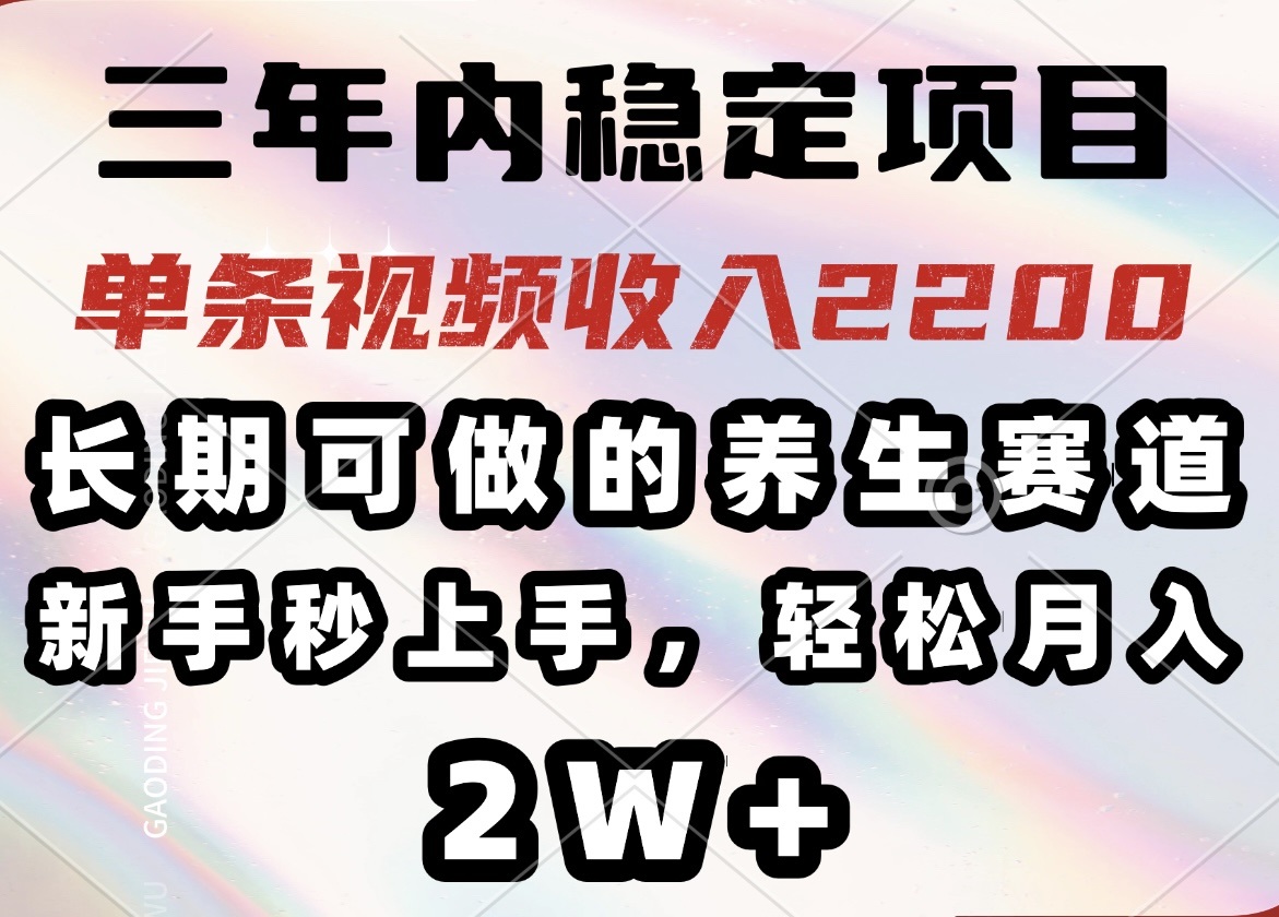 三年内稳定项目，长期可做的养生赛道，单条视频收入2200，新手秒上手，...-985网创