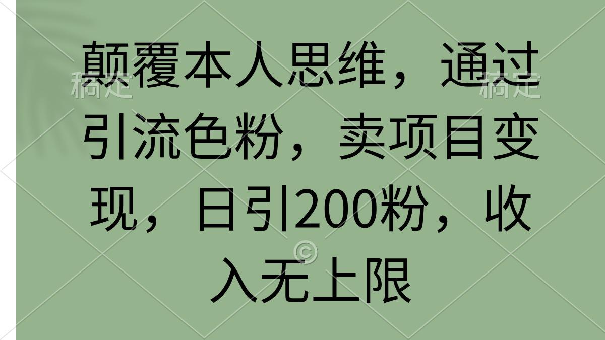 (9523期)颠覆本人思维，通过引流色粉，卖项目变现，日引200粉，收入无上限-985网创