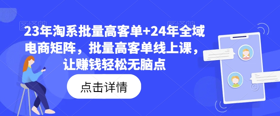 23年淘系批量高客单+24年全域电商矩阵，批量高客单线上课，让赚钱轻松无脑点-985网创