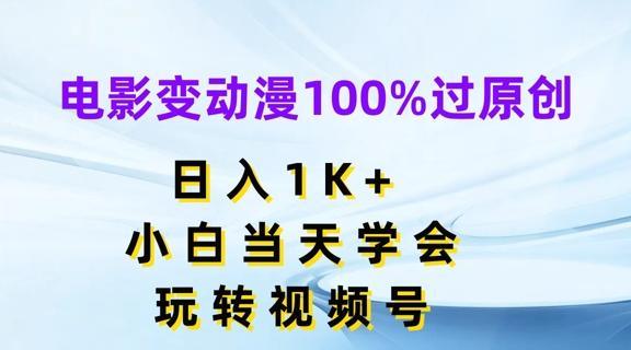 电影变动漫100%过原创，日入1K+，小白当天学会，玩转视频号【揭秘】-985网创