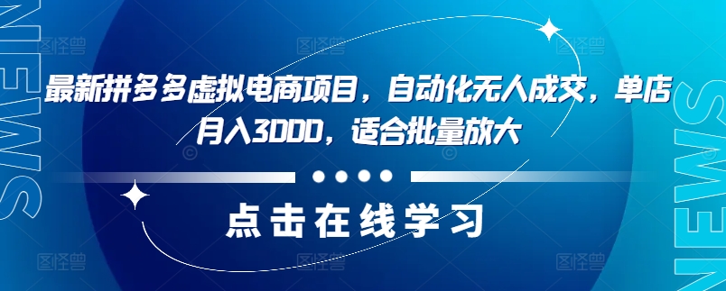 最新拼多多虚拟电商项目，自动化无人成交，单店月入3000，适合批量放大-985网创