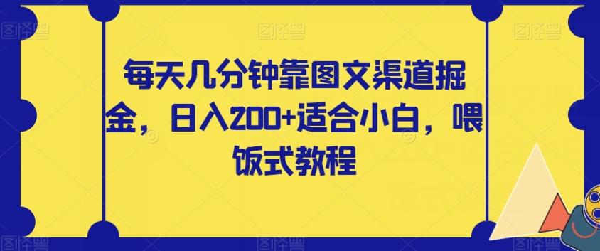 每天几分钟靠图文渠道掘金，日入200+适合小白，喂饭式教程【揭秘】-985网创