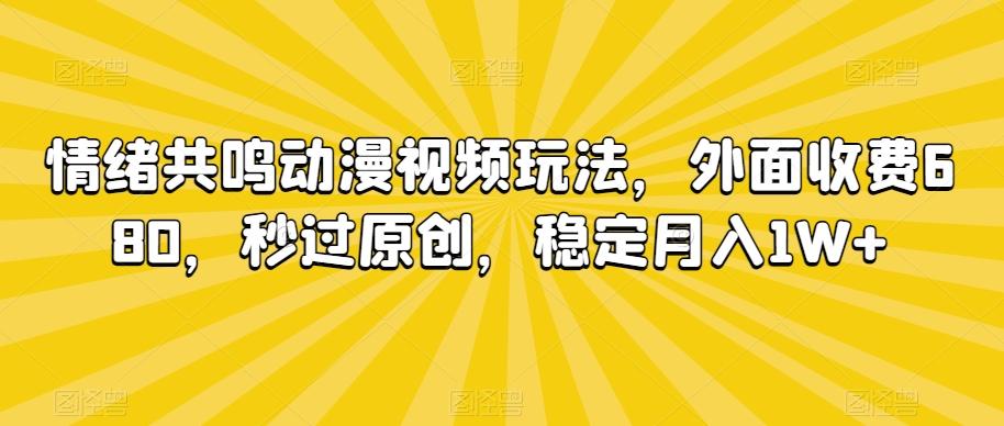 情绪共鸣动漫视频玩法，外面收费680，秒过原创，稳定月入1W+【揭秘】-985网创