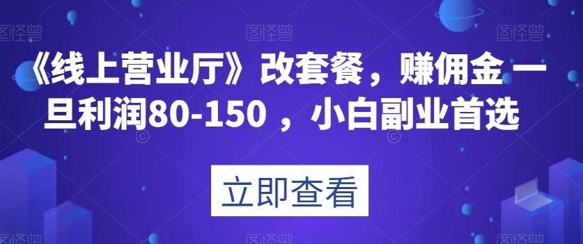 《线上营业厅》改套餐，赚佣金一旦利润80-150，小白副业首选【揭秘】-985网创