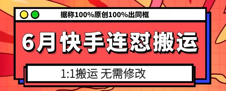 6月快手连怼搬运，模板搬运，据称100%原创100%出同框-985网创