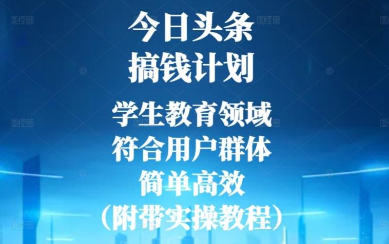 今日头条搞钱计划，学生教育领域，符合用户群体，简单高效（附带实操教程）-985网创