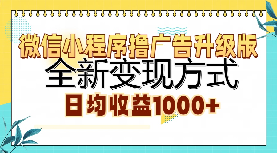 微信小程序撸广告升级版，全新变现方式，日均收益1000+-985网创