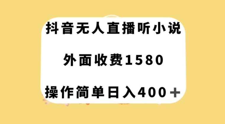 抖音无人直播听小说，外面收费1580，操作简单日入400+【揭秘】-985网创