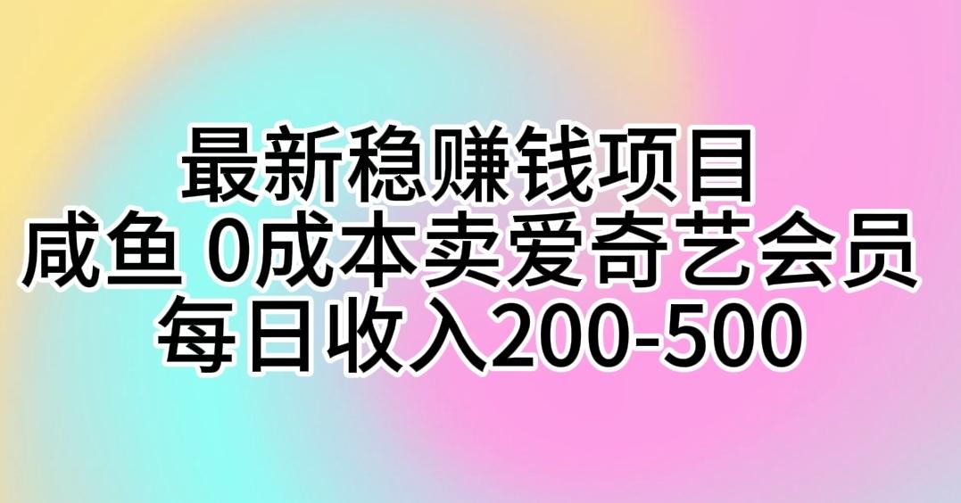 最新稳赚钱项目 咸鱼 0成本卖爱奇艺会员 每日收入200-500-985网创