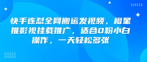 快手连怼全网搬运发视频，橙星推影视挂载推广，适合0粉小白操作，一天轻松多张-985网创