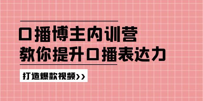 高级口播博主内训营：百万粉丝博主教你提升口播表达力，打造爆款视频-985网创
